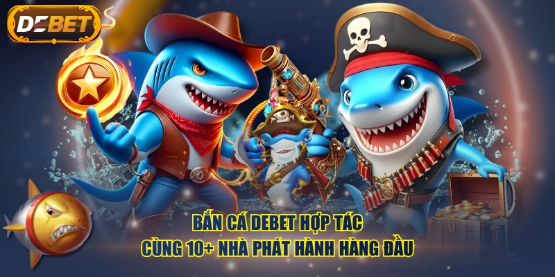 Bắn Cá DEBET hợp tác cùng 10+ nhà phát hành hàng đầu