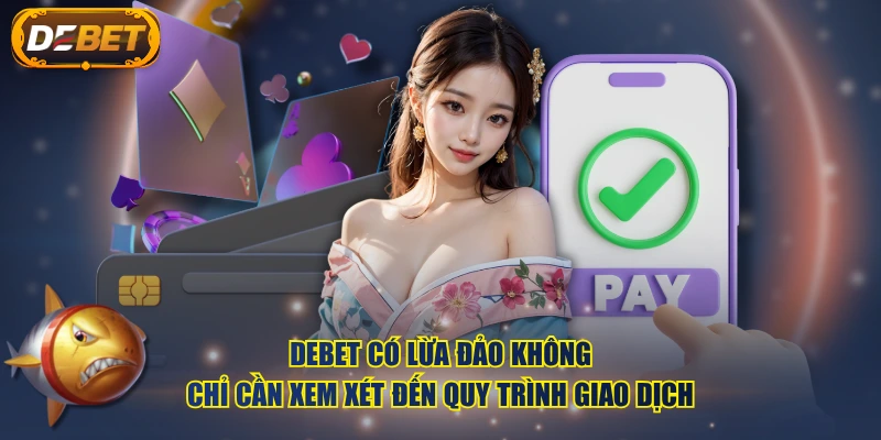 DEBET có lừa đảo không chỉ cần xem xét đến quy trình giao dịch