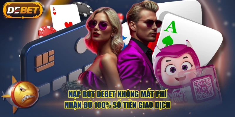 Nạp rút DEBET không mất phí, nhận đủ 100% số tiền giao dịch
