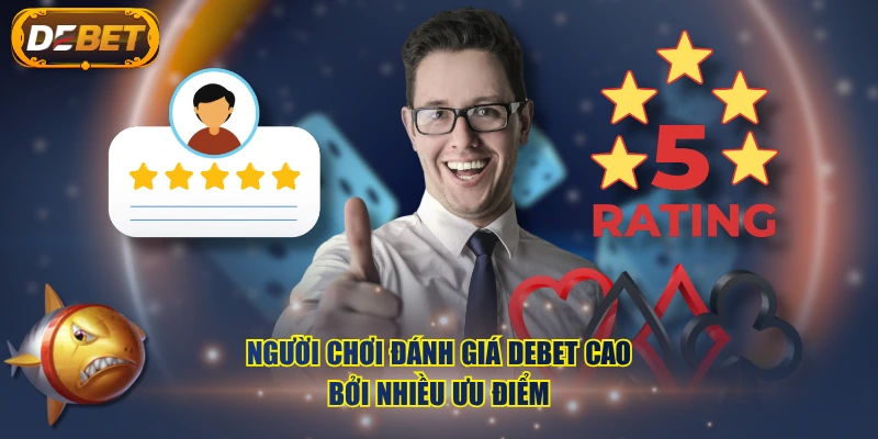 Người chơi đánh giá DEBET cao bởi nhiều ưu điểm